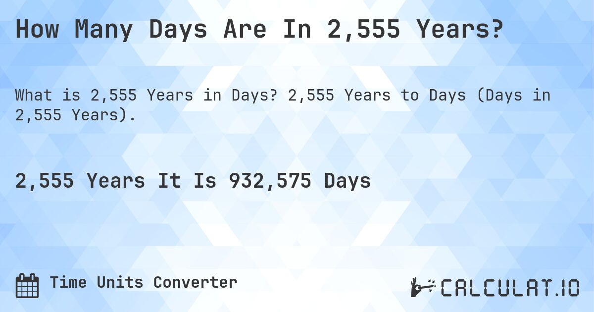 How Many Days Are In 2,555 Years?. 2,555 Years to Days (Days in 2,555 Years).