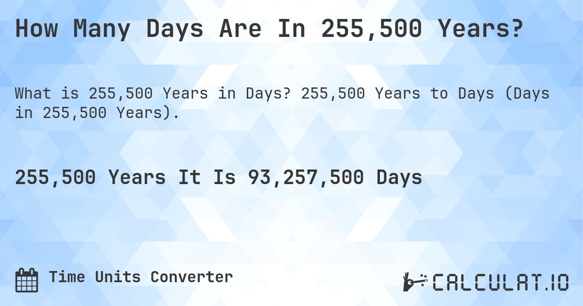 How Many Days Are In 255,500 Years?. 255,500 Years to Days (Days in 255,500 Years).