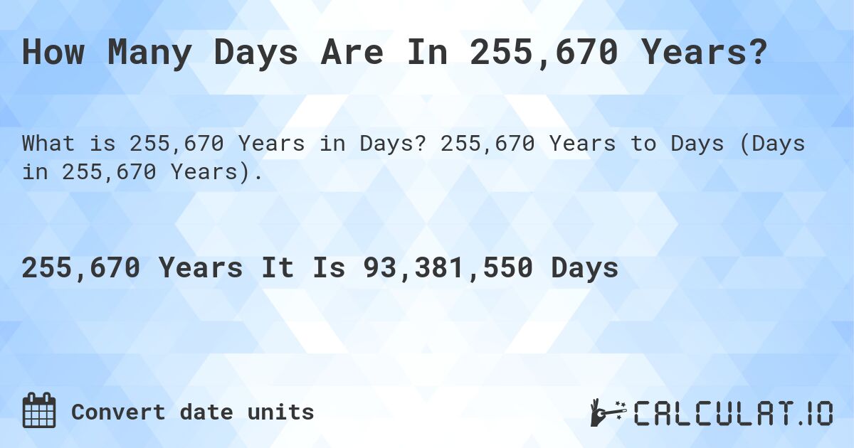 How Many Days Are In 255,670 Years?. 255,670 Years to Days (Days in 255,670 Years).