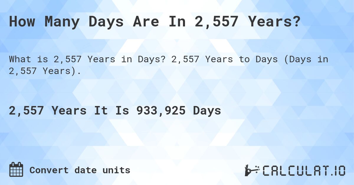 How Many Days Are In 2,557 Years?. 2,557 Years to Days (Days in 2,557 Years).
