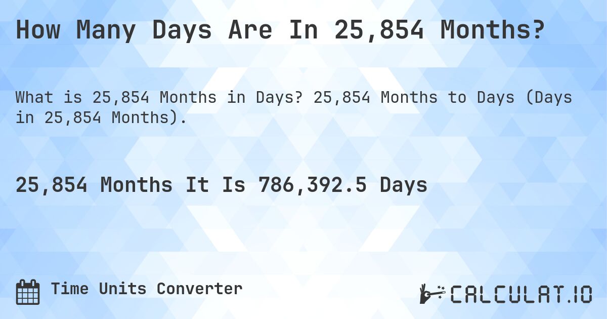 How Many Days Are In 25,854 Months?. 25,854 Months to Days (Days in 25,854 Months).