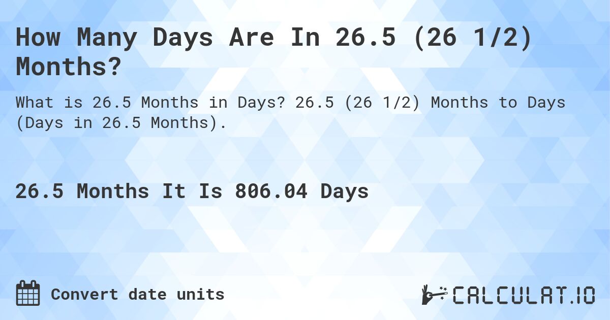 How Many Days Are In 26.5 (26 1/2) Months?. 26.5 (26 1/2) Months to Days (Days in 26.5 Months).