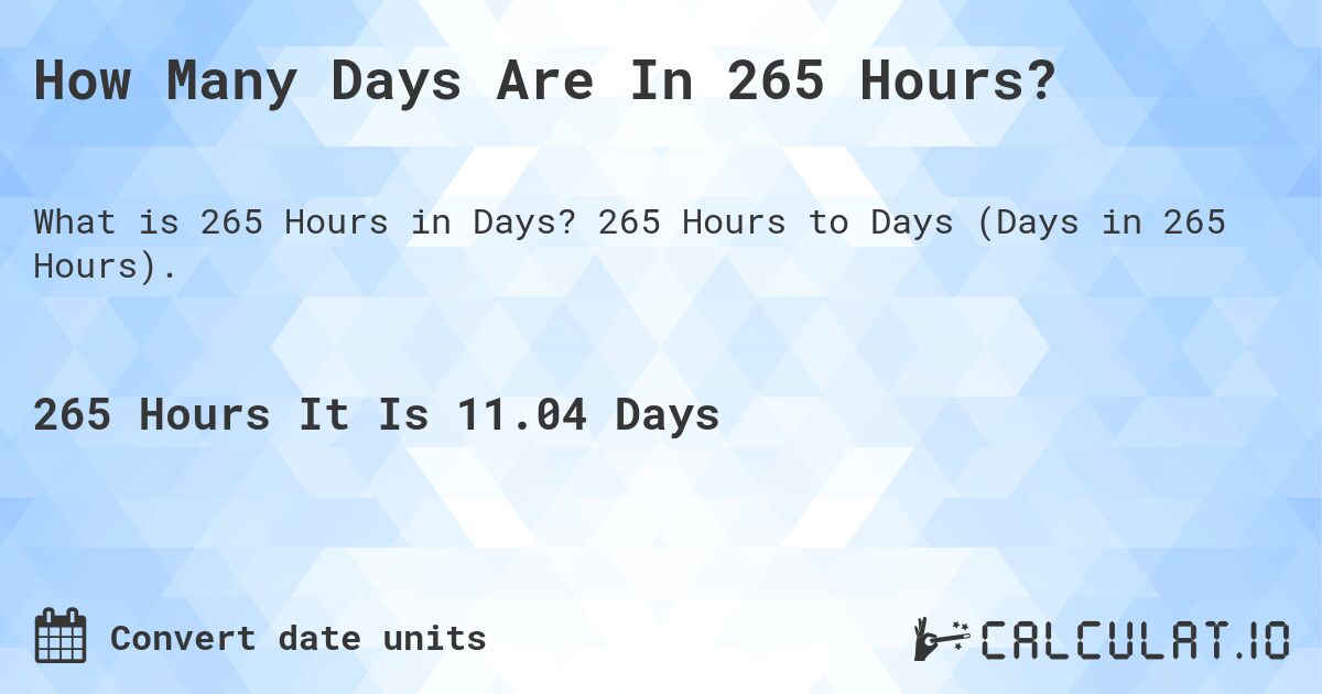 How Many Days Are In 265 Hours?. 265 Hours to Days (Days in 265 Hours).