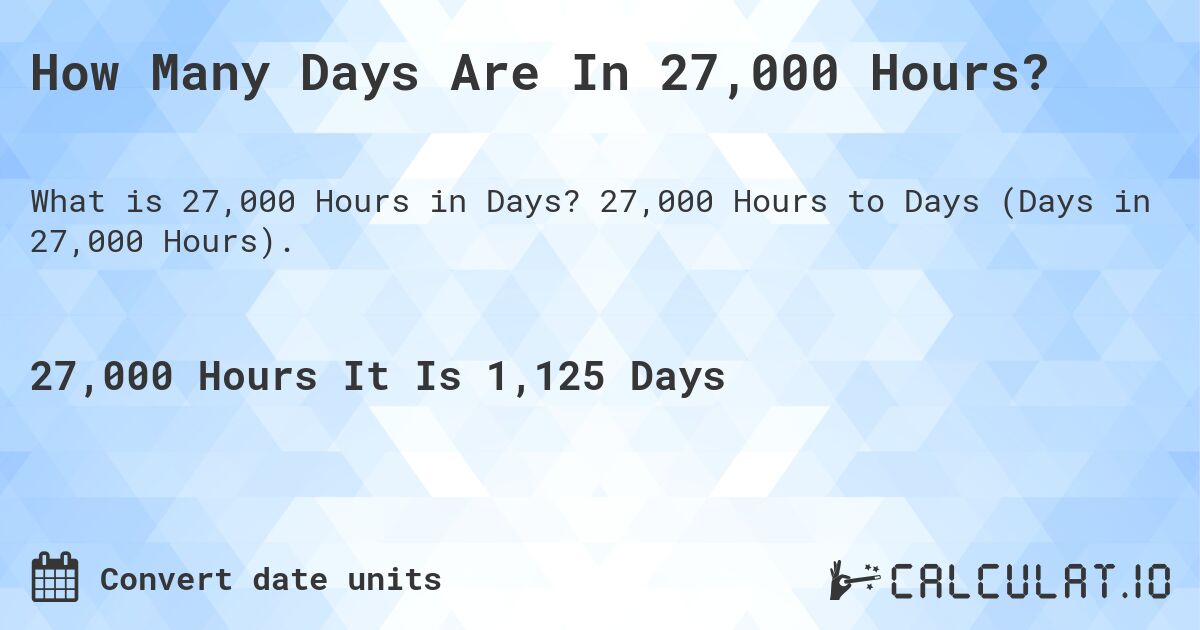 How Many Days Are In 27,000 Hours?. 27,000 Hours to Days (Days in 27,000 Hours).