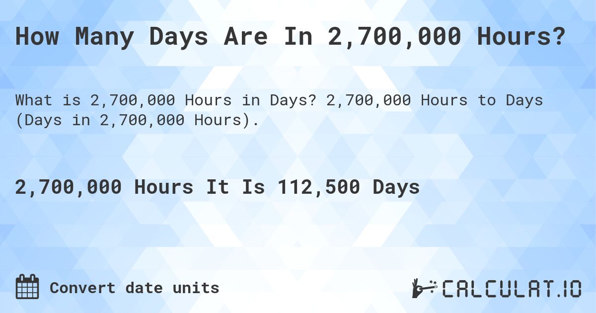 How Many Days Are In 2,700,000 Hours?. 2,700,000 Hours to Days (Days in 2,700,000 Hours).