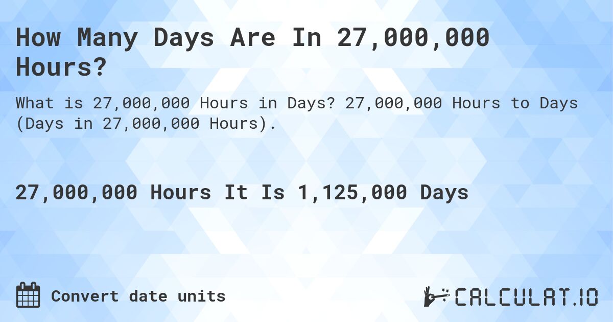 How Many Days Are In 27,000,000 Hours?. 27,000,000 Hours to Days (Days in 27,000,000 Hours).