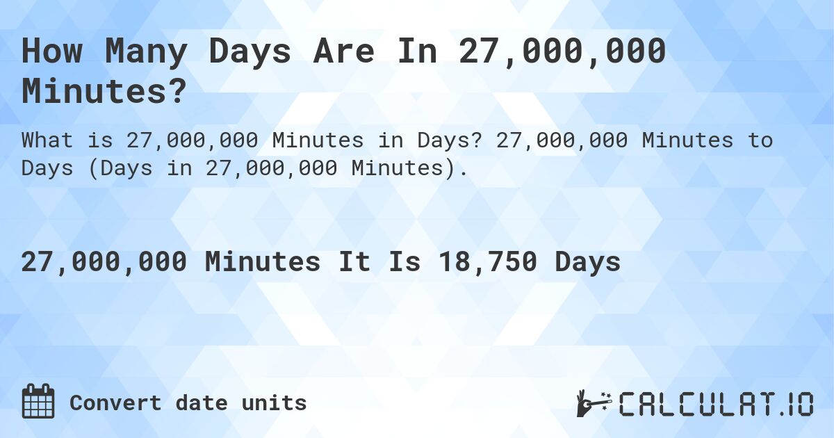 How Many Days Are In 27,000,000 Minutes?. 27,000,000 Minutes to Days (Days in 27,000,000 Minutes).