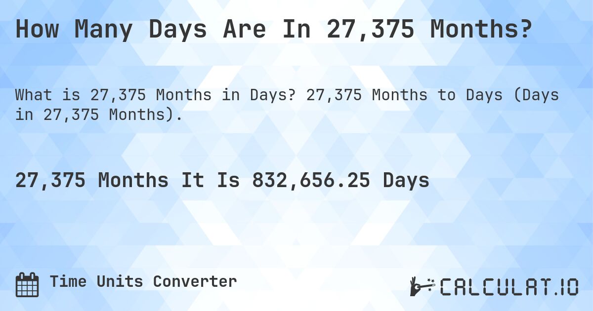 How Many Days Are In 27,375 Months?. 27,375 Months to Days (Days in 27,375 Months).