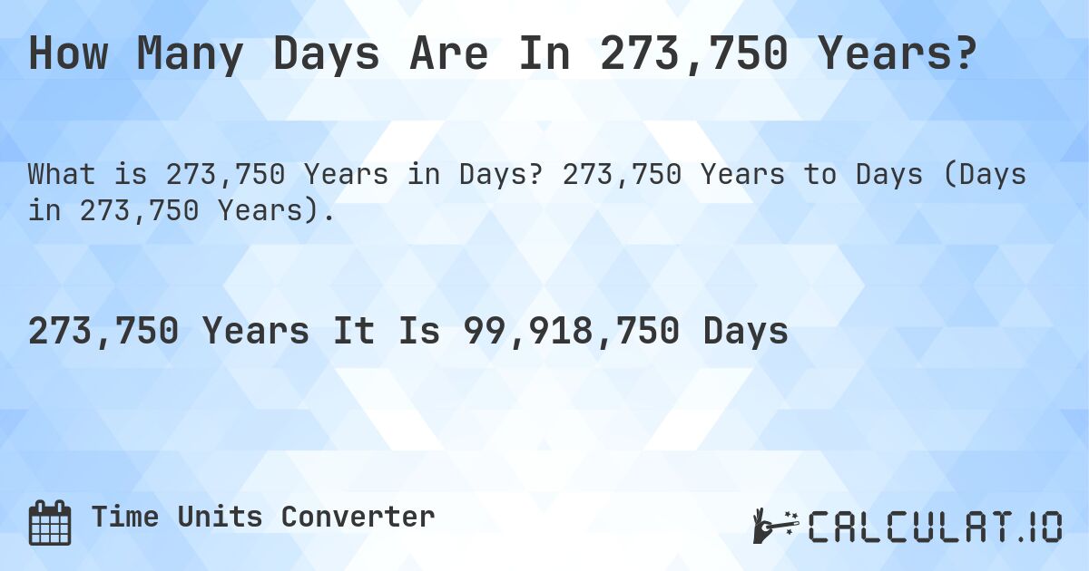 How Many Days Are In 273,750 Years?. 273,750 Years to Days (Days in 273,750 Years).