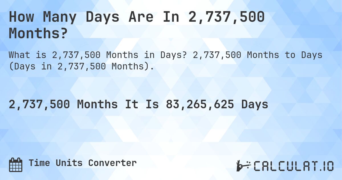 How Many Days Are In 2,737,500 Months?. 2,737,500 Months to Days (Days in 2,737,500 Months).