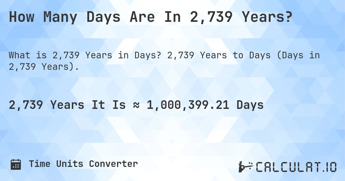 How Many Days Are In 2,739 Years?. 2,739 Years to Days (Days in 2,739 Years).