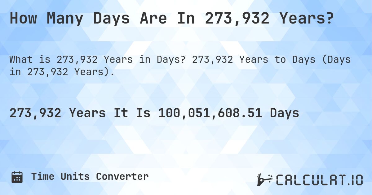 How Many Days Are In 273,932 Years?. 273,932 Years to Days (Days in 273,932 Years).