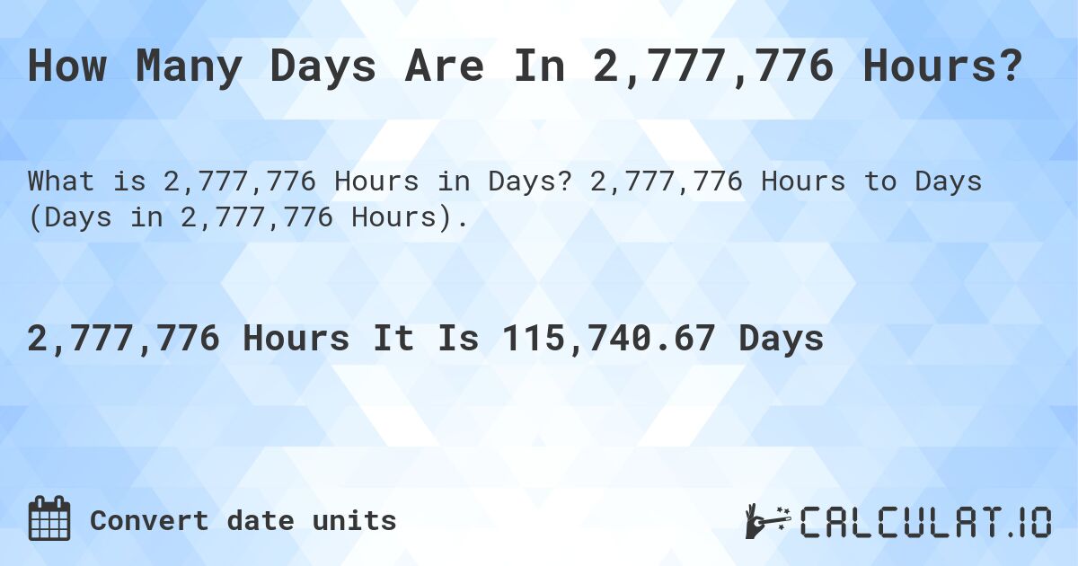 How Many Days Are In 2,777,776 Hours?. 2,777,776 Hours to Days (Days in 2,777,776 Hours).