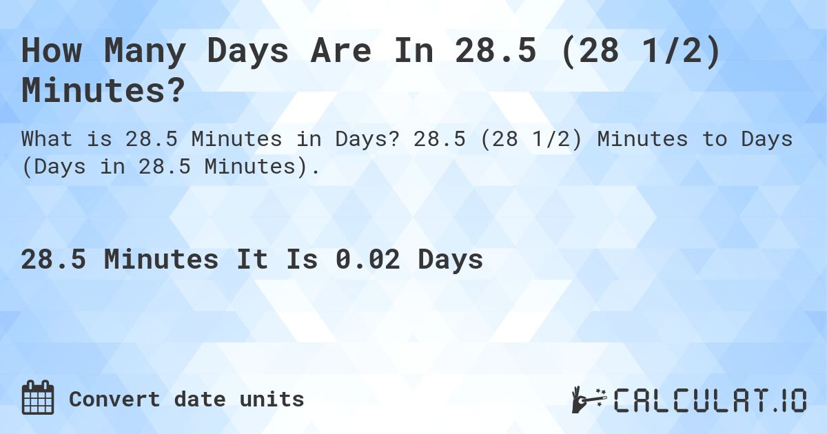 How Many Days Are In 28.5 (28 1/2) Minutes?. 28.5 (28 1/2) Minutes to Days (Days in 28.5 Minutes).