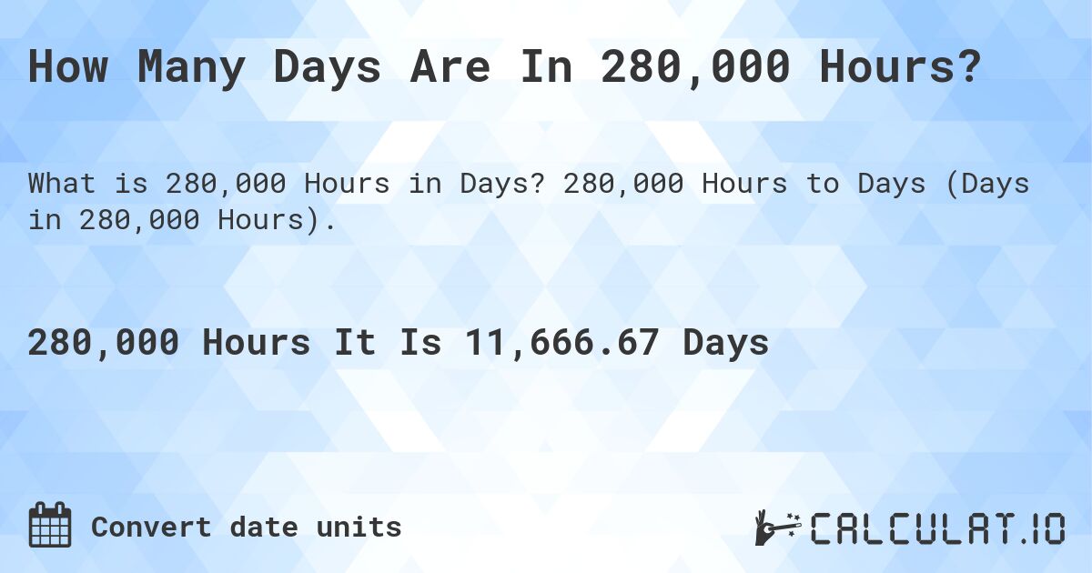 How Many Days Are In 280,000 Hours?. 280,000 Hours to Days (Days in 280,000 Hours).