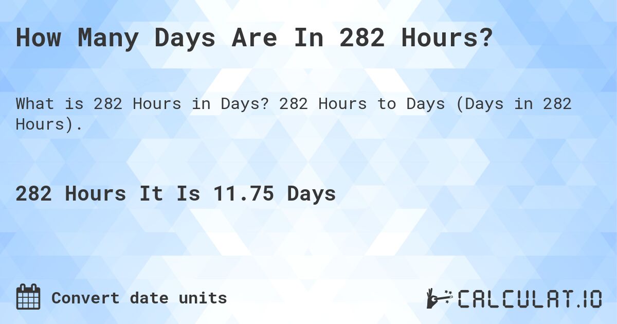 How Many Days Are In 282 Hours?. 282 Hours to Days (Days in 282 Hours).