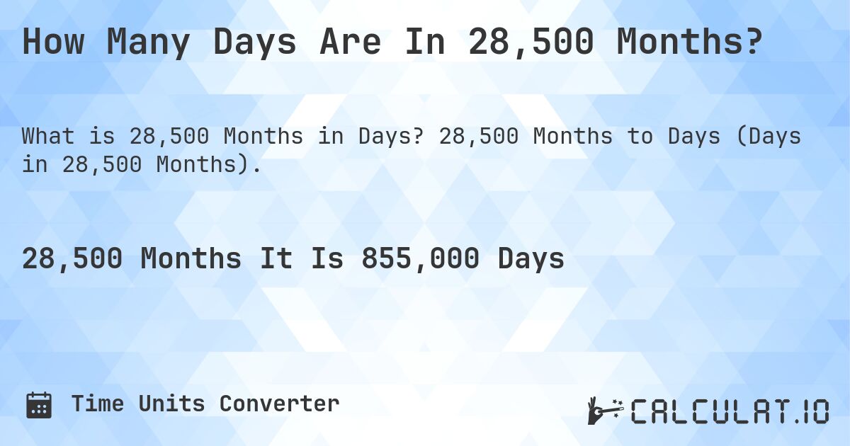 How Many Days Are In 28,500 Months?. 28,500 Months to Days (Days in 28,500 Months).