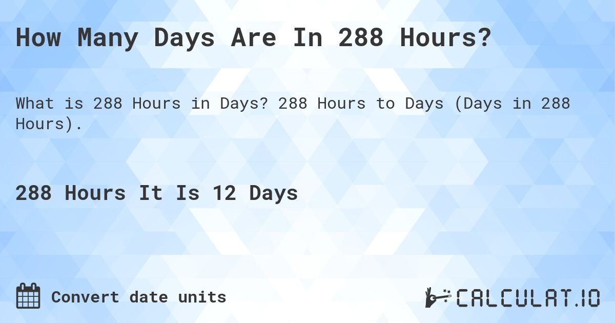 How Many Days Are In 288 Hours?. 288 Hours to Days (Days in 288 Hours).