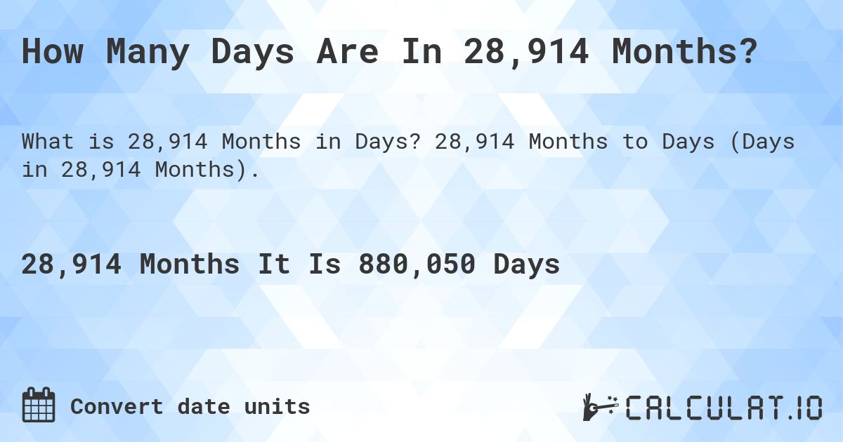 How Many Days Are In 28,914 Months?. 28,914 Months to Days (Days in 28,914 Months).