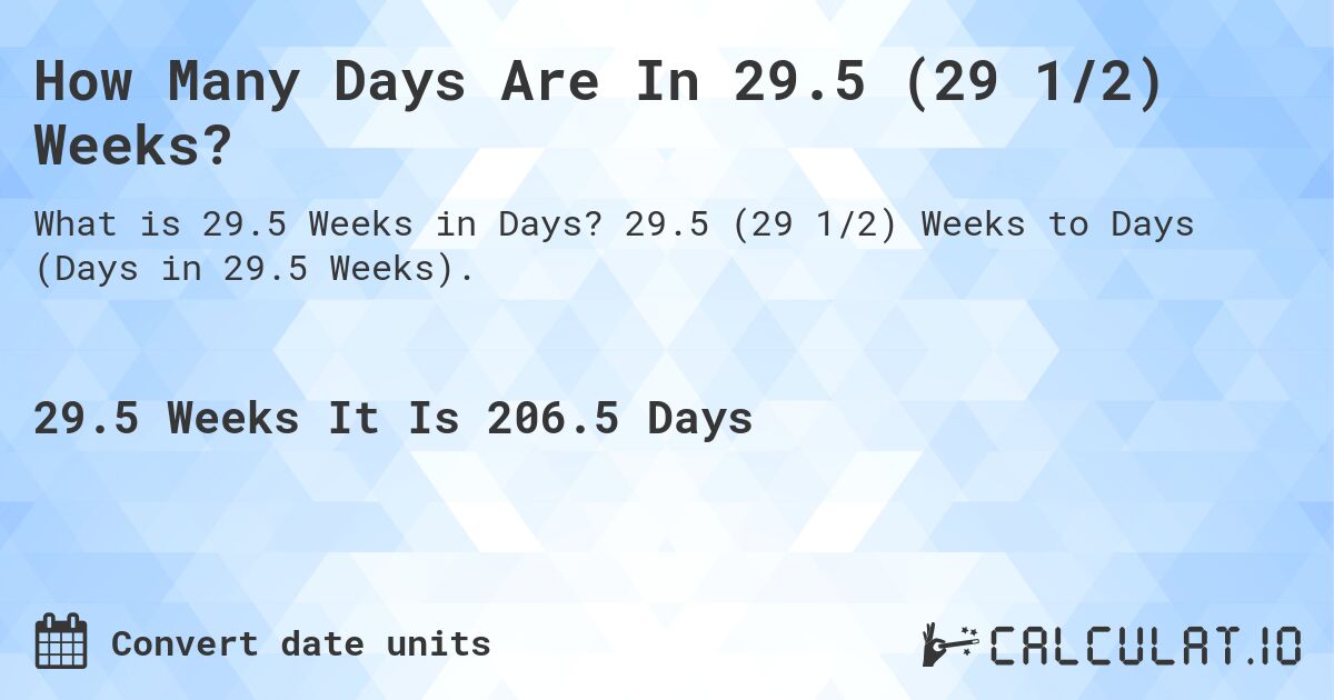 How Many Days Are In 29.5 (29 1/2) Weeks?. 29.5 (29 1/2) Weeks to Days (Days in 29.5 Weeks).
