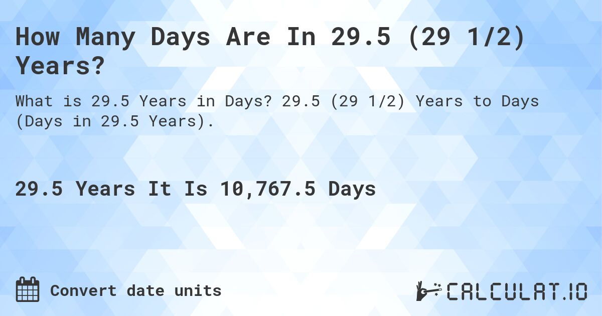 How Many Days Are In 29.5 (29 1/2) Years?. 29.5 (29 1/2) Years to Days (Days in 29.5 Years).