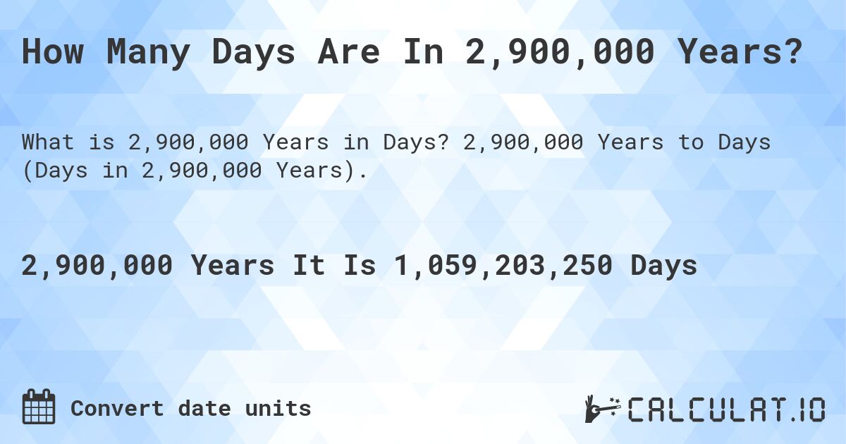 How Many Days Are In 2,900,000 Years?. 2,900,000 Years to Days (Days in 2,900,000 Years).