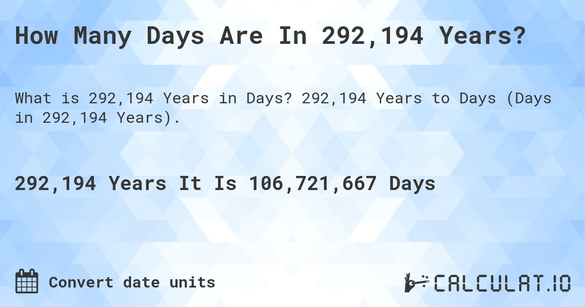 How Many Days Are In 292,194 Years?. 292,194 Years to Days (Days in 292,194 Years).