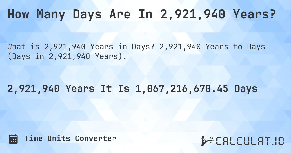 How Many Days Are In 2,921,940 Years?. 2,921,940 Years to Days (Days in 2,921,940 Years).