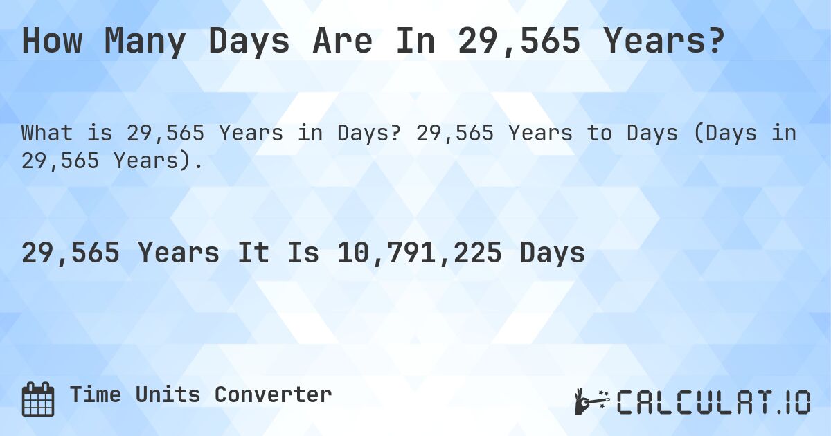 How Many Days Are In 29,565 Years?. 29,565 Years to Days (Days in 29,565 Years).