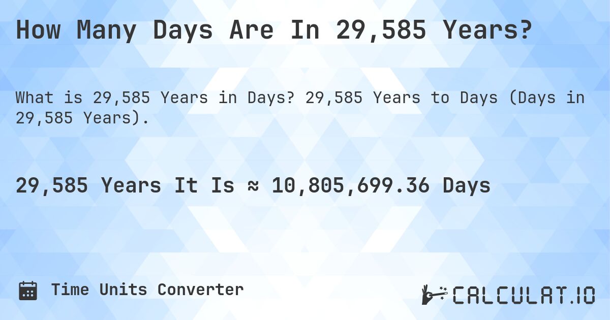 How Many Days Are In 29,585 Years?. 29,585 Years to Days (Days in 29,585 Years).