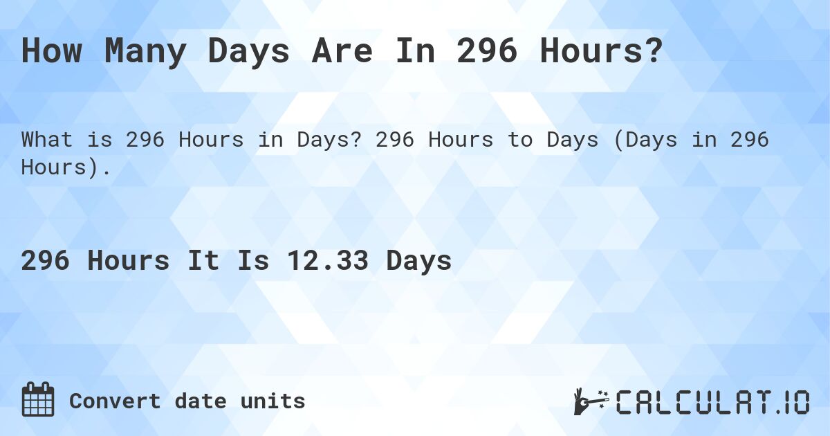 How Many Days Are In 296 Hours?. 296 Hours to Days (Days in 296 Hours).