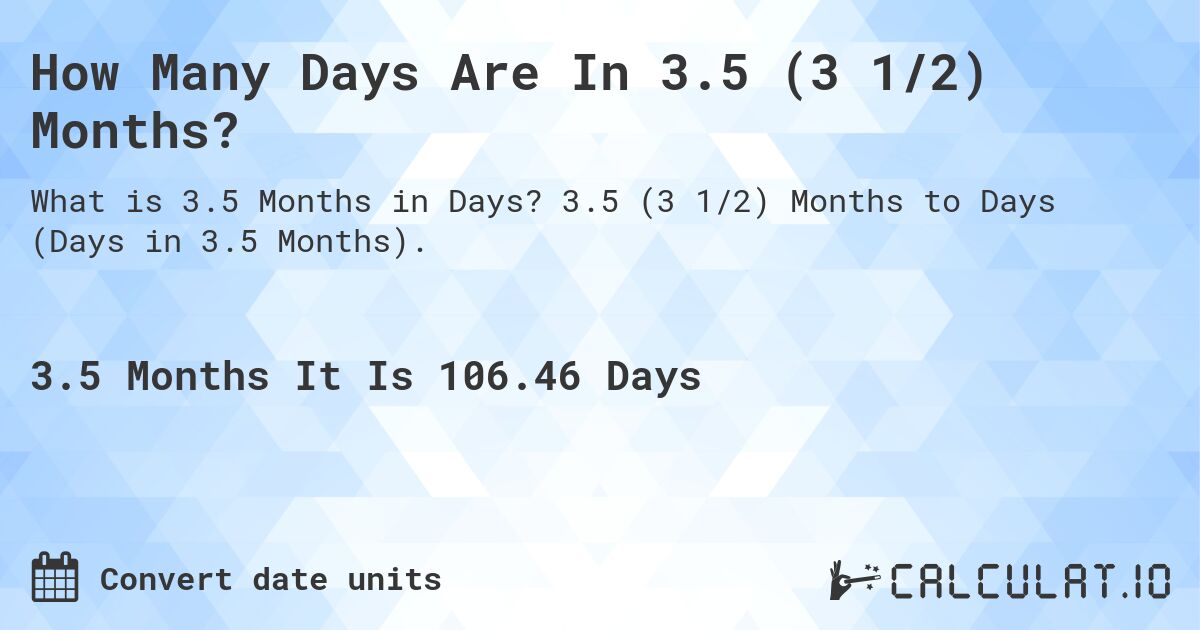 How Many Days Are In 3.5 (3 1/2) Months?. 3.5 (3 1/2) Months to Days (Days in 3.5 Months).