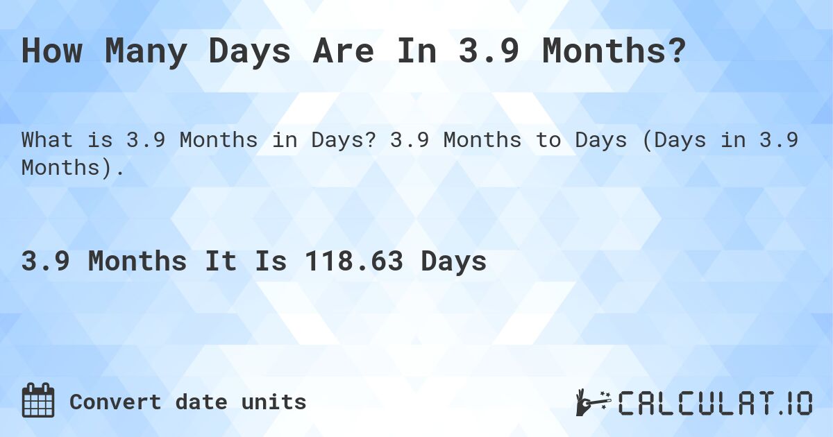 How Many Days Are In 3.9 Months?. 3.9 Months to Days (Days in 3.9 Months).