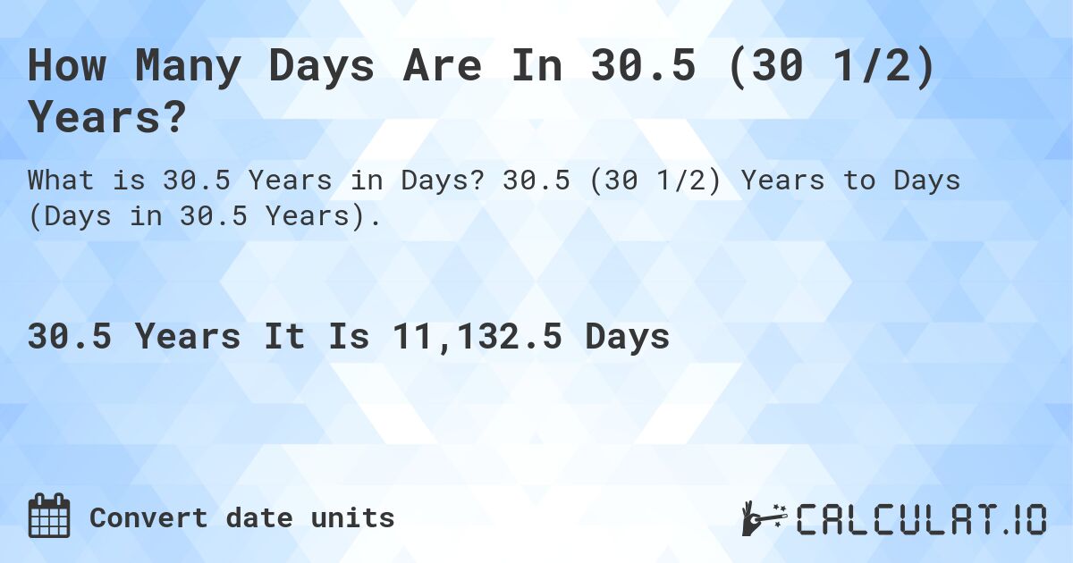 How Many Days Are In 30.5 (30 1/2) Years?. 30.5 (30 1/2) Years to Days (Days in 30.5 Years).