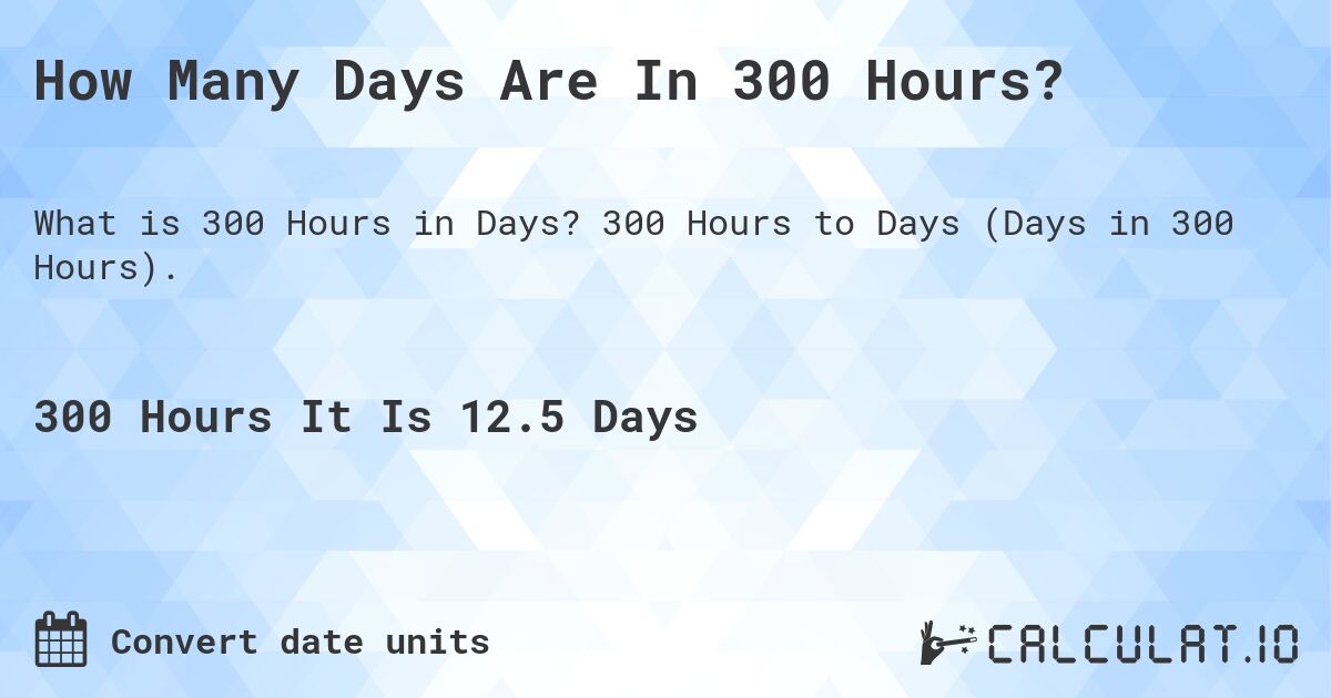 How Many Days Are In 300 Hours?. 300 Hours to Days (Days in 300 Hours).