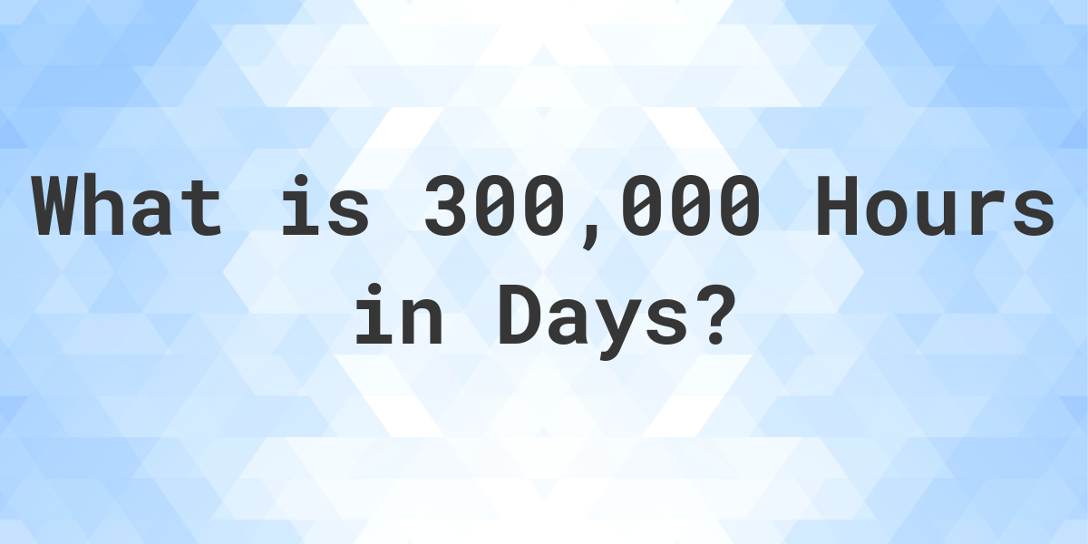 how-many-days-are-in-300-000-hours-calculatio