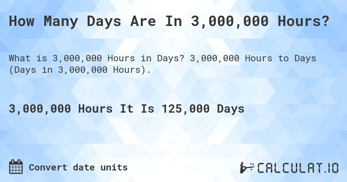 How Many Days Are In 3,000,000 Hours?. 3,000,000 Hours to Days (Days in 3,000,000 Hours).