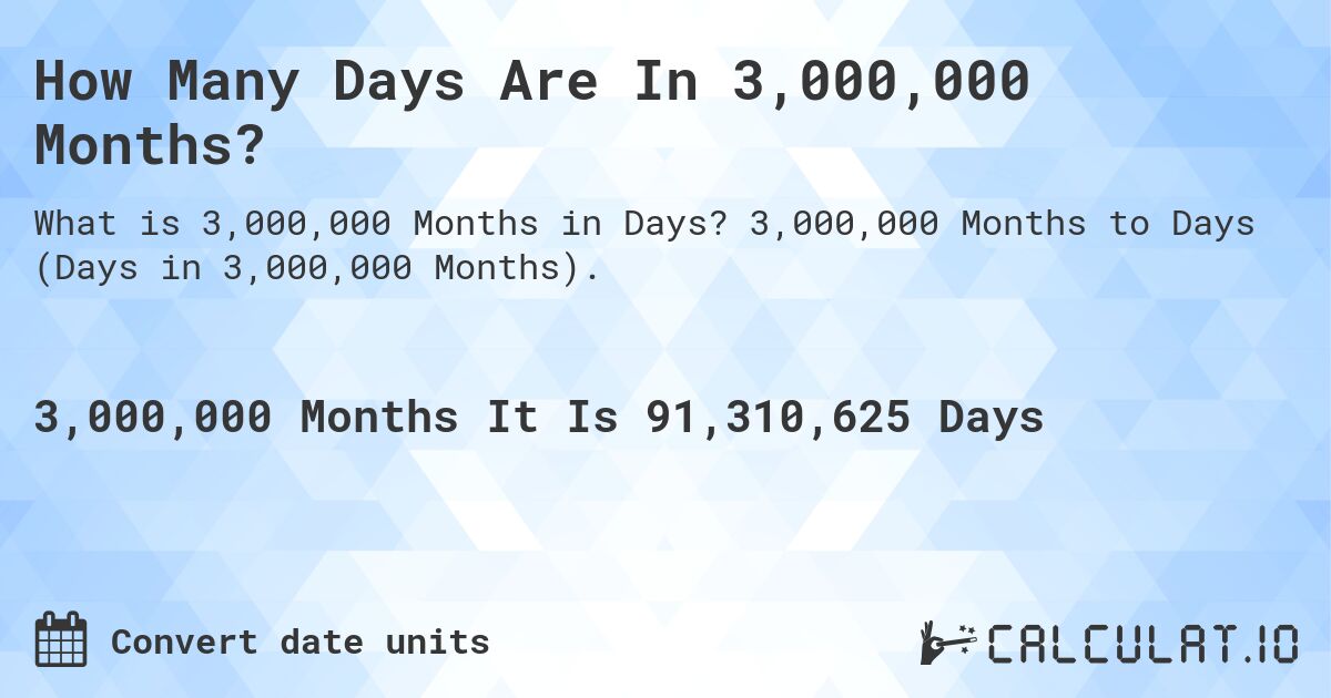 How Many Days Are In 3,000,000 Months?. 3,000,000 Months to Days (Days in 3,000,000 Months).