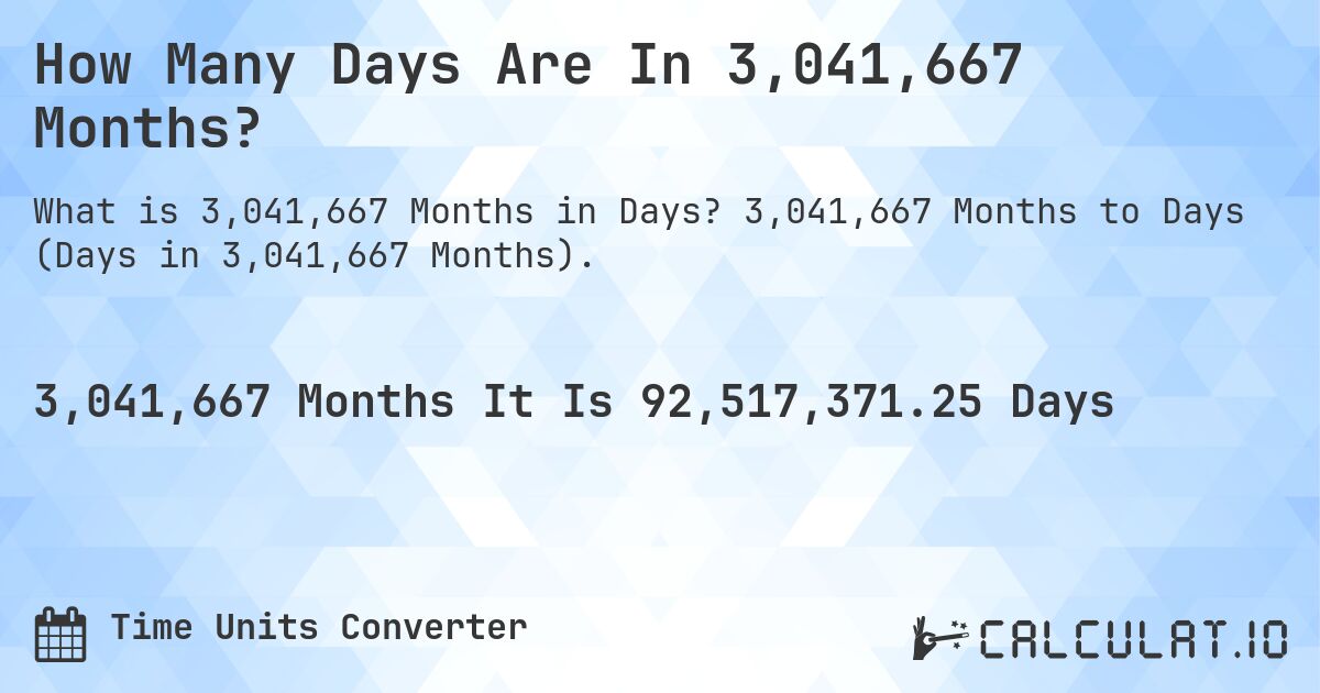 How Many Days Are In 3,041,667 Months?. 3,041,667 Months to Days (Days in 3,041,667 Months).
