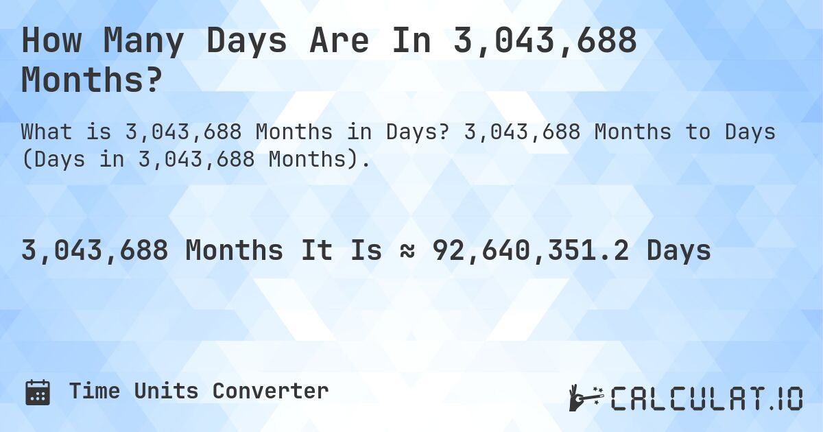 How Many Days Are In 3,043,688 Months?. 3,043,688 Months to Days (Days in 3,043,688 Months).