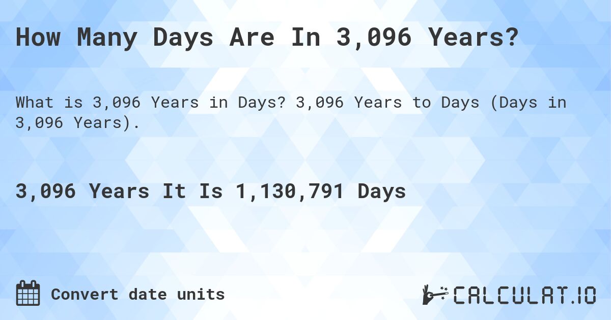 How Many Days Are In 3,096 Years?. 3,096 Years to Days (Days in 3,096 Years).