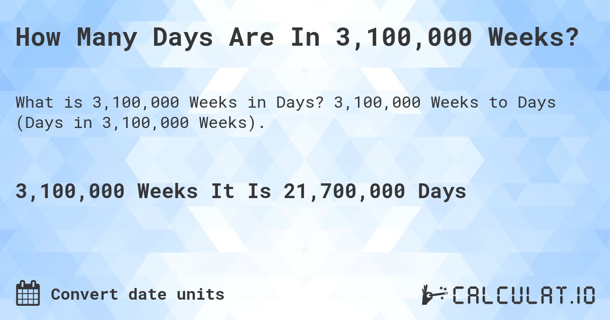 How Many Days Are In 3,100,000 Weeks?. 3,100,000 Weeks to Days (Days in 3,100,000 Weeks).