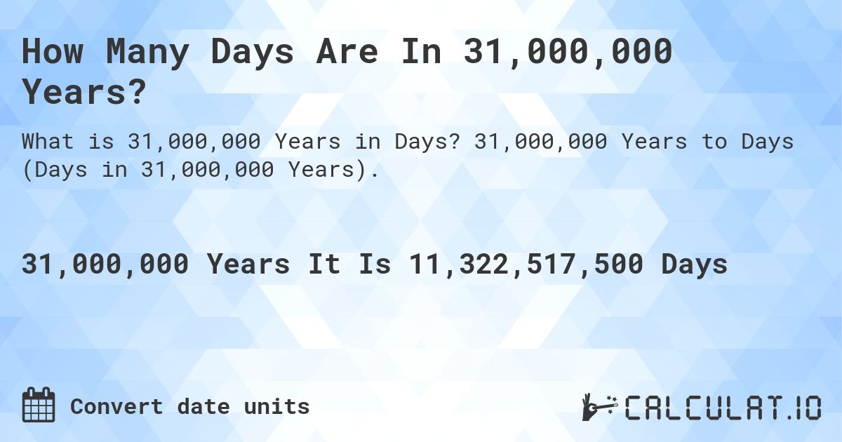 How Many Days Are In 31,000,000 Years?. 31,000,000 Years to Days (Days in 31,000,000 Years).