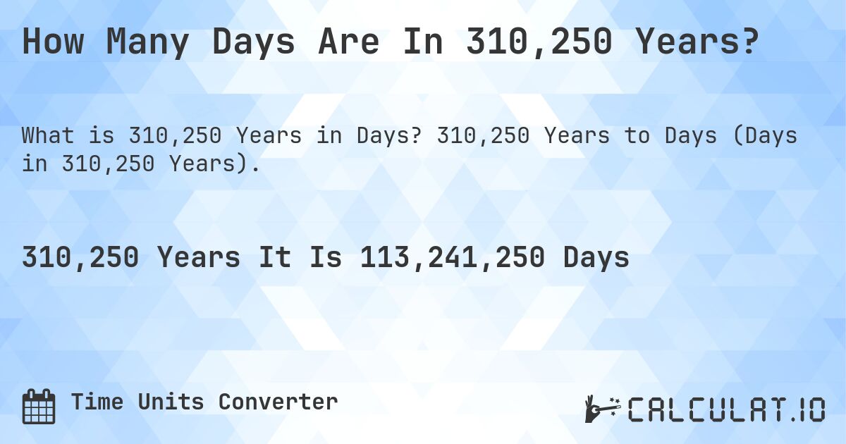 How Many Days Are In 310,250 Years?. 310,250 Years to Days (Days in 310,250 Years).
