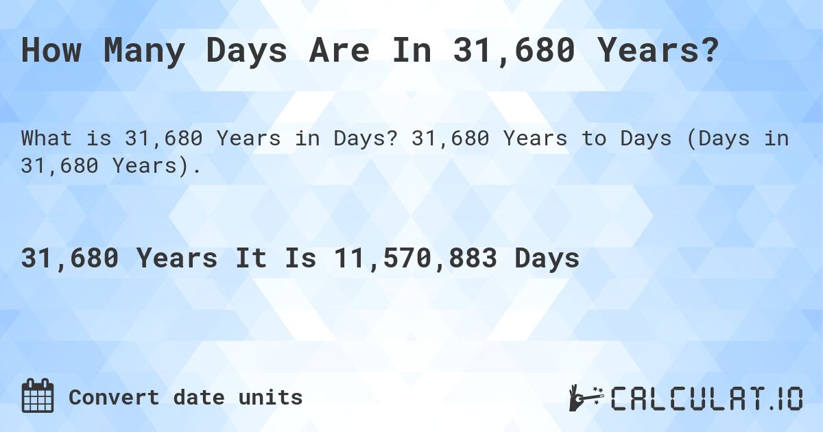 How Many Days Are In 31,680 Years?. 31,680 Years to Days (Days in 31,680 Years).