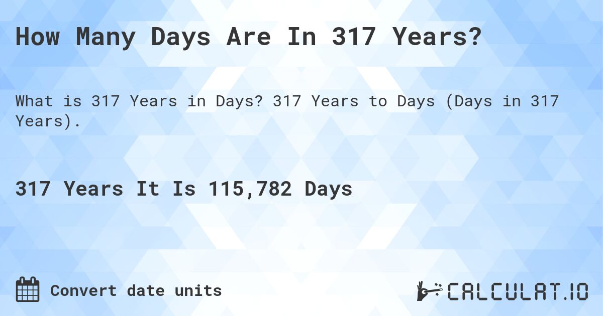 How Many Days Are In 317 Years?. 317 Years to Days (Days in 317 Years).