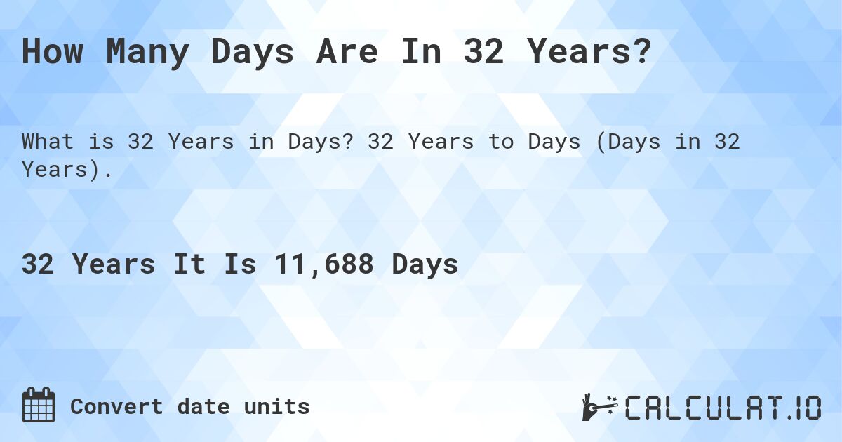 How Many Days Are In 32 Years?. 32 Years to Days (Days in 32 Years).