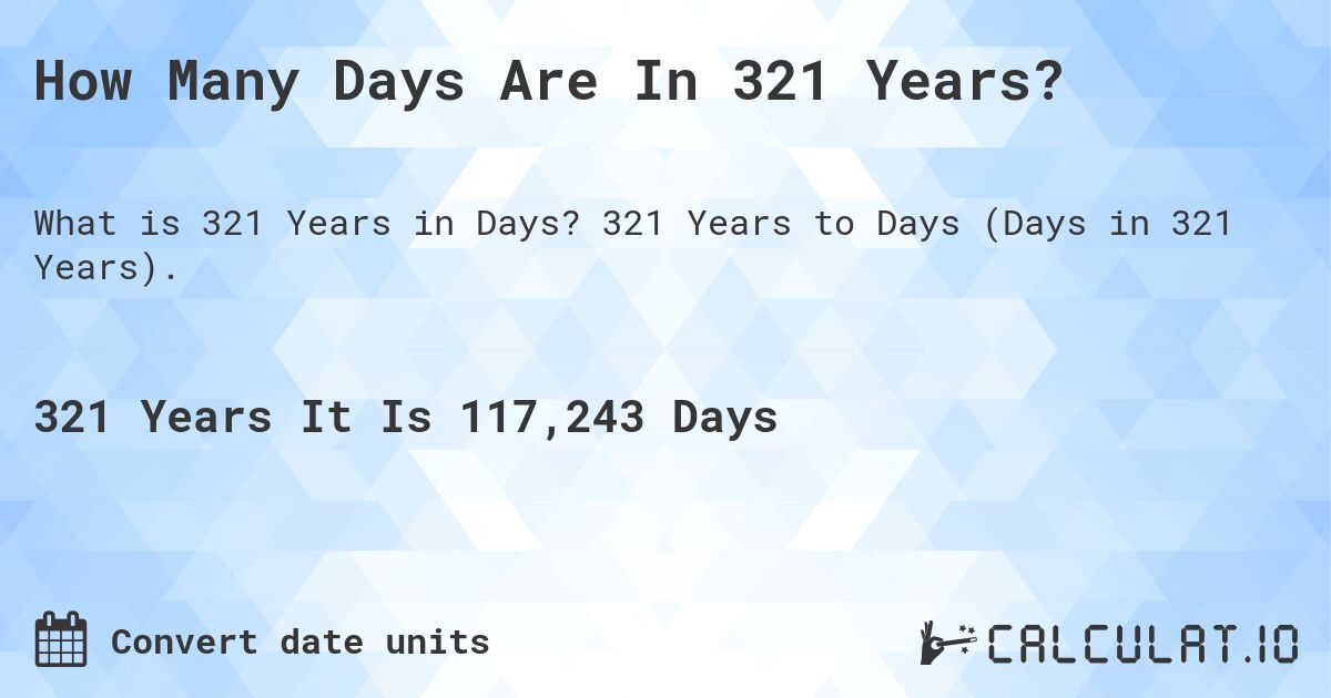 How Many Days Are In 321 Years?. 321 Years to Days (Days in 321 Years).