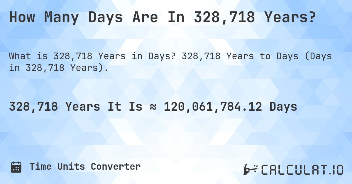 How Many Days Are In 328,718 Years?. 328,718 Years to Days (Days in 328,718 Years).