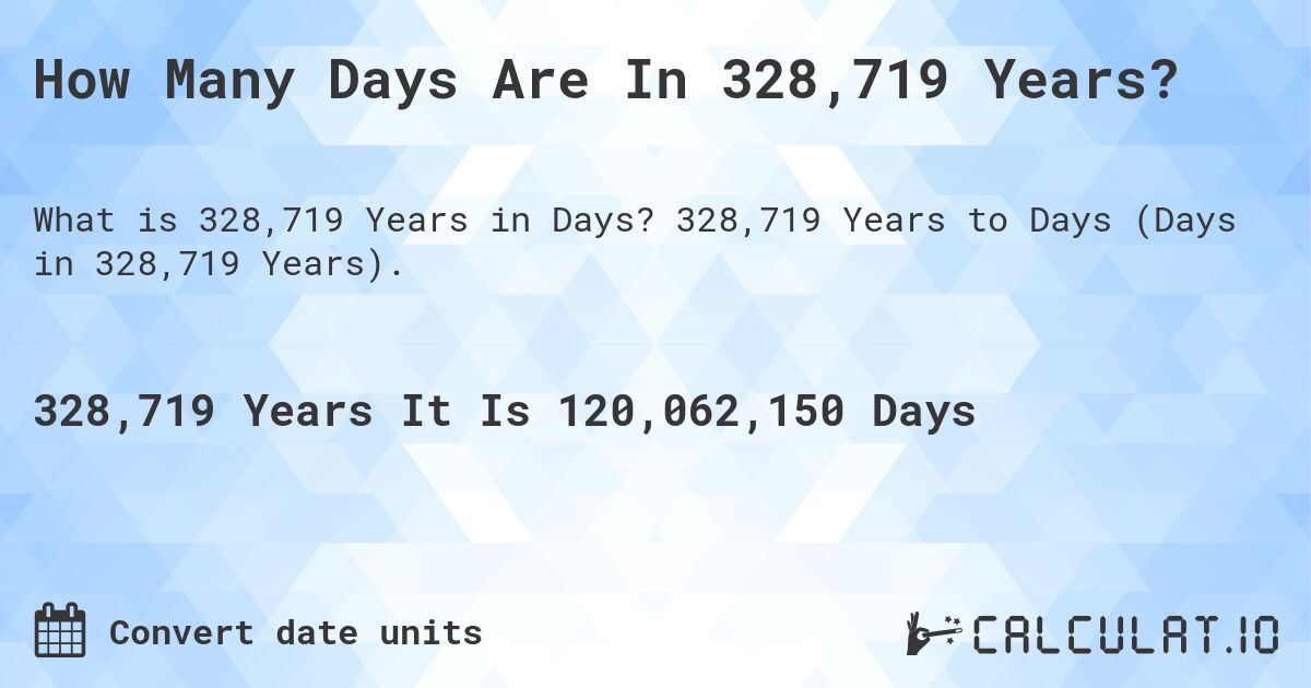 How Many Days Are In 328,719 Years?. 328,719 Years to Days (Days in 328,719 Years).